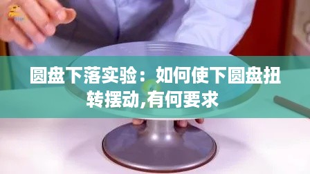 圆盘下落实验：如何使下圆盘扭转摆动,有何要求 