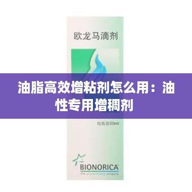 油脂高效增粘剂怎么用：油性专用增稠剂 