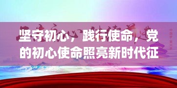 坚守初心，践行使命，党的初心使命照亮新时代征程之路