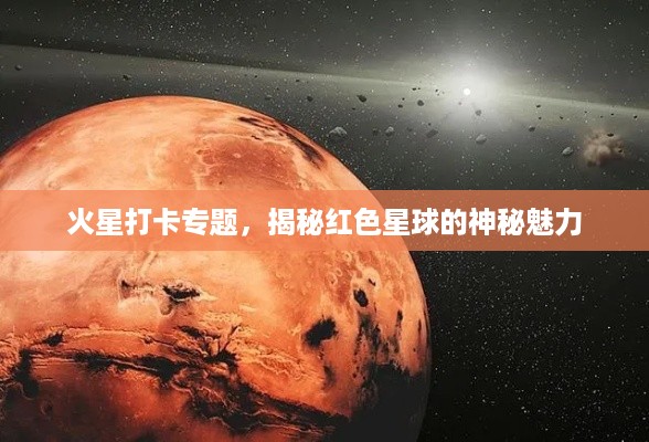 火星打卡专题，揭秘红色星球的神秘魅力