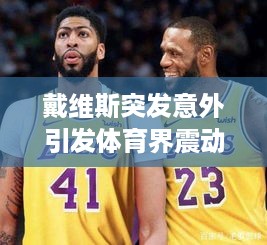戴维斯突发意外引发体育界震动与恢复之路