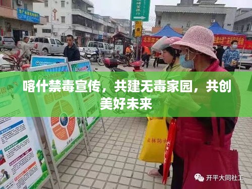 喀什禁毒宣传，共建无毒家园，共创美好未来