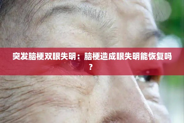 突发脑梗双眼失明：脑梗造成眼失明能恢复吗? 