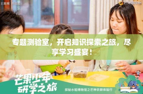 专题测验室，开启知识探索之旅，尽享学习盛宴！