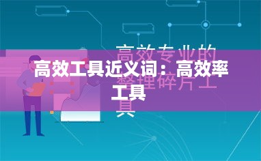 高效工具近义词：高效率工具 