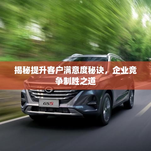 揭秘提升客户满意度秘诀，企业竞争制胜之道