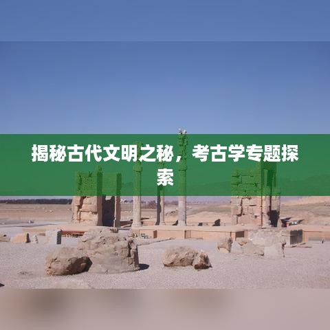 揭秘古代文明之秘，考古学专题探索