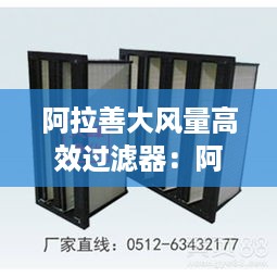 阿拉善大风量高效过滤器：阿拉善大风量高效过滤器有哪些 