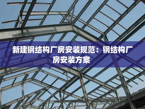 新建钢结构厂房安装规范：钢结构厂房安装方案 