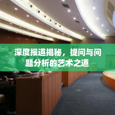 深度报道揭秘，提问与问题分析的艺术之道