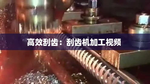 高效刮齿：刮齿机加工视频 