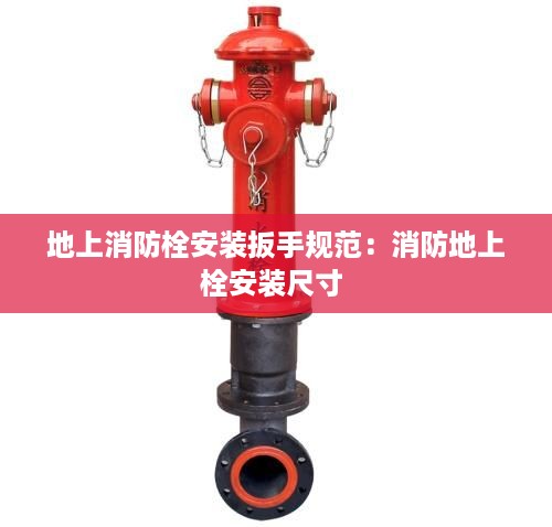 地上消防栓安装扳手规范：消防地上栓安装尺寸 
