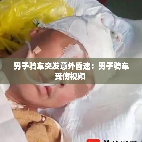 男子骑车突发意外昏迷：男子骑车受伤视频 