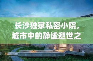 长沙独家私密小院，城市中的静谧避世之所