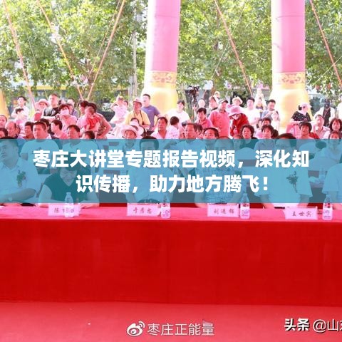 枣庄大讲堂专题报告视频，深化知识传播，助力地方腾飞！