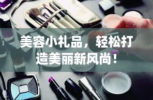 美容小礼品，轻松打造美丽新风尚！