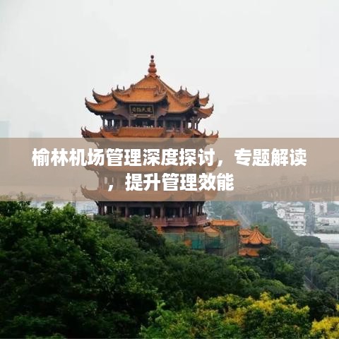 榆林机场管理深度探讨，专题解读，提升管理效能