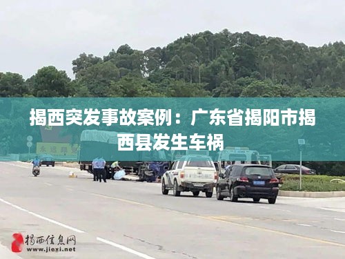 揭西突发事故案例：广东省揭阳市揭西县发生车祸 
