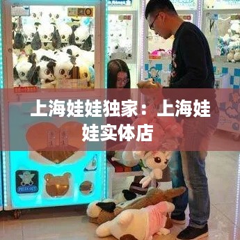 上海娃娃独家：上海娃娃实体店 
