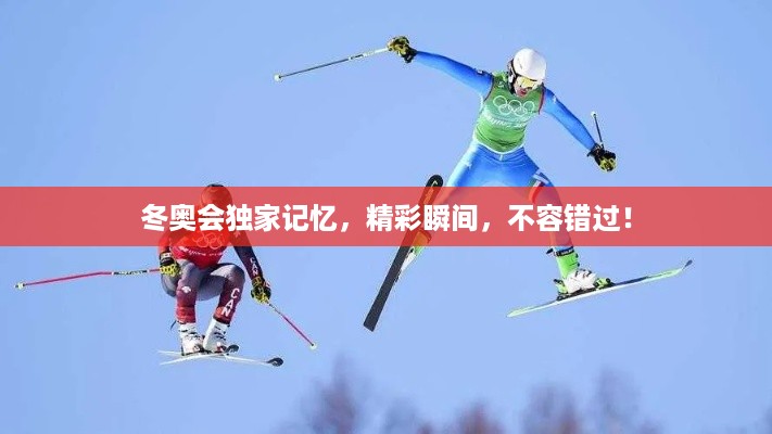 冬奥会独家记忆，精彩瞬间，不容错过！