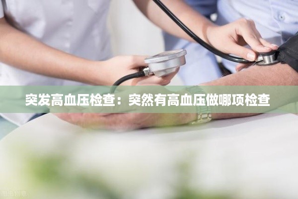突发高血压检查：突然有高血压做哪项检查 