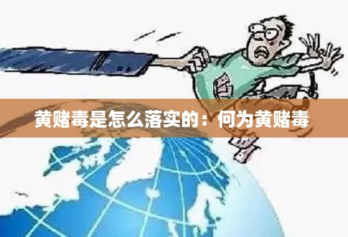黄赌毒是怎么落实的：何为黄赌毒 