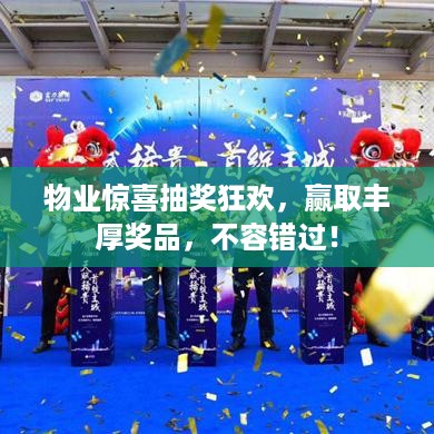 物业惊喜抽奖狂欢，赢取丰厚奖品，不容错过！