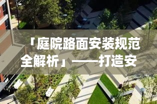 「庭院路面安装规范全解析」——打造安全美观的庭院通道