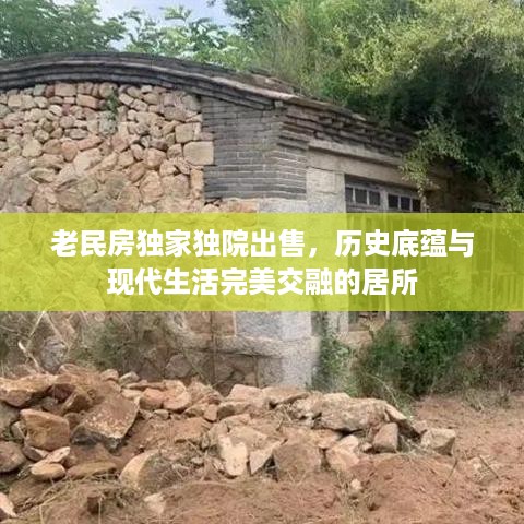 老民房独家独院出售，历史底蕴与现代生活完美交融的居所