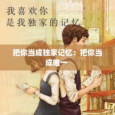 把你当成独家记忆：把你当成唯一 
