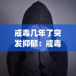 戒毒几年了突发抑郁：戒毒多年后还会有别的症状吗? 