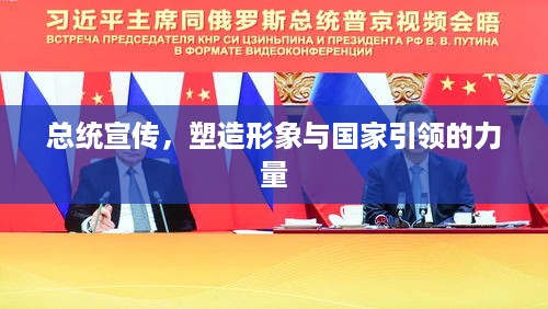 总统宣传，塑造形象与国家引领的力量