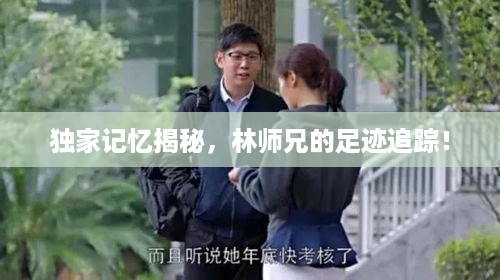 独家记忆揭秘，林师兄的足迹追踪！