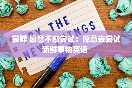 尝鲜 愿意不断尝试：愿意去尝试新鲜事物英语 