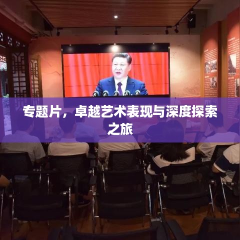 专题片，卓越艺术表现与深度探索之旅