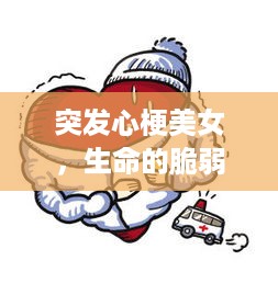 突发心梗美女，生命的脆弱引发社会关注与关怀