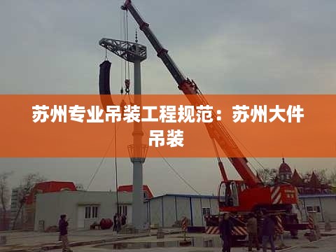 苏州专业吊装工程规范：苏州大件吊装 