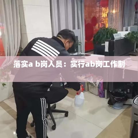 落实a b岗人员：实行ab岗工作制 