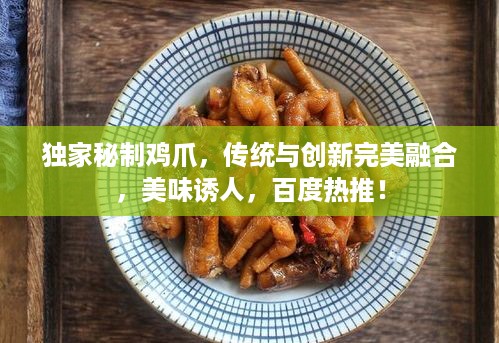 独家秘制鸡爪，传统与创新完美融合，美味诱人，百度热推！