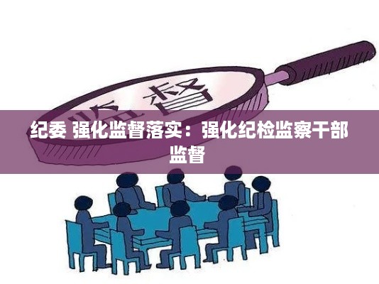 纪委 强化监督落实：强化纪检监察干部监督 