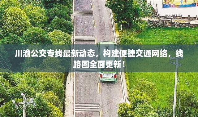 川渝公交专线最新动态，构建便捷交通网络，线路图全面更新！