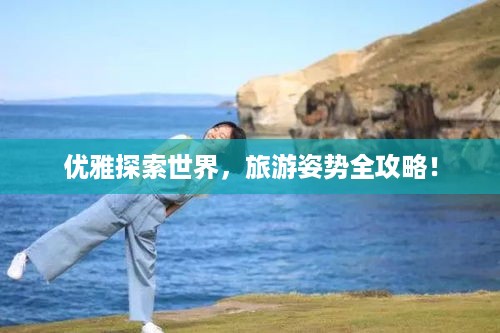 优雅探索世界，旅游姿势全攻略！