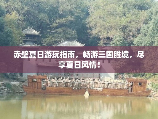 赤壁夏日游玩指南，畅游三国胜境，尽享夏日风情！