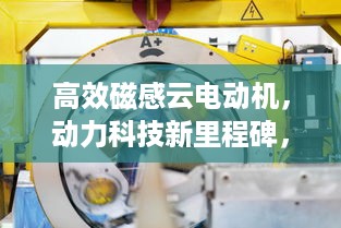 高效磁感云电动机，动力科技新里程碑，引领未来革新之路