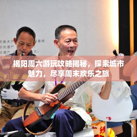 揭阳周六游玩攻略揭秘，探索城市魅力，尽享周末欢乐之旅