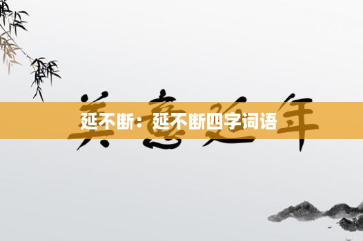 延不断：延不断四字词语 