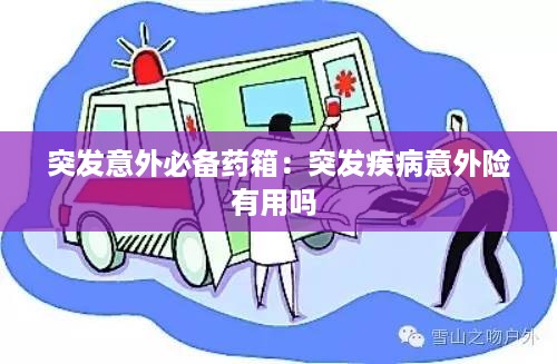 突发意外必备药箱：突发疾病意外险有用吗 