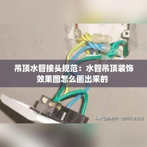 吊顶水管接头规范：水管吊顶装饰效果图怎么画出来的 