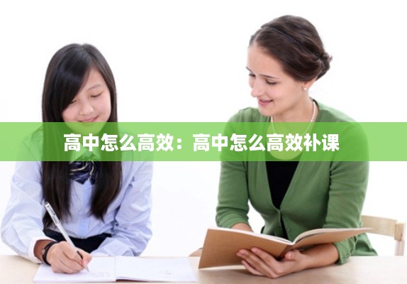 高中怎么高效：高中怎么高效补课 