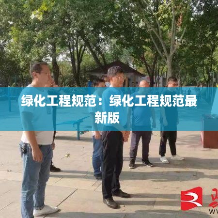 绿化工程规范：绿化工程规范最新版 